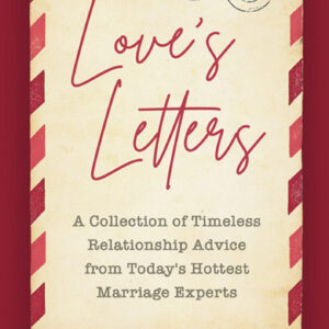 Love's Letters: A Collection of Timeless Relationship Advice from Today's Hottest Marriage Experts